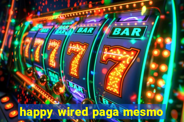 happy wired paga mesmo